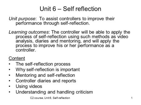 C2 course, Unit 6, Self-reflection1 Unit 6 – Self reflection Unit purpose: To assist controllers to improve their performance through self-reflection.