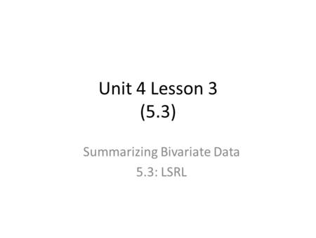 Unit 4 Lesson 3 (5.3) Summarizing Bivariate Data 5.3: LSRL.