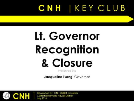 C N H | K E Y C L U B Presented by: CNH | Developed by: CNH District Governor California-Nevada-Hawaii District July 2014 Lt. Governor Recognition & Closure.