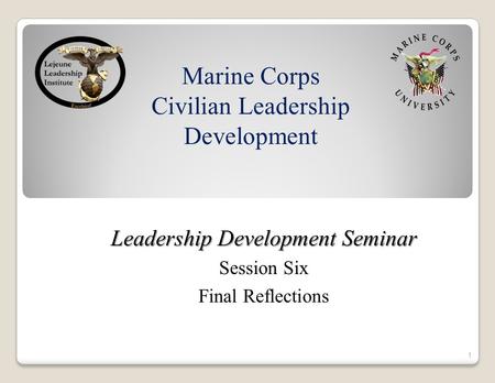 Marine Corps Civilian Leadership Development Leadership Development Seminar Session Six Final Reflections 1.