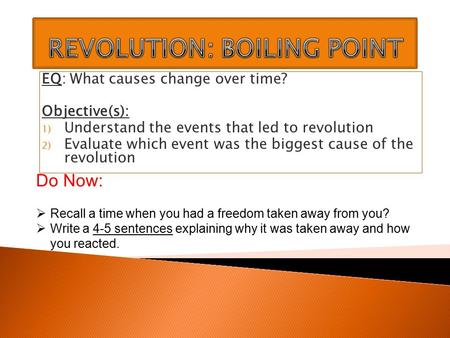 EQ: What causes change over time? Objective(s): 1) Understand the events that led to revolution 2) Evaluate which event was the biggest cause of the revolution.