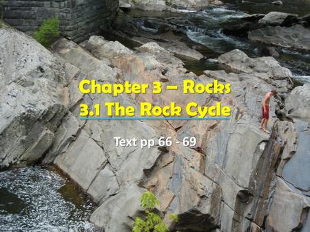 Chapter 3 – Rocks 3.1 The Rock Cycle Text pp 66 - 69.