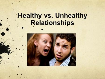 Healthy vs. Unhealthy Relationships. Relationships Relationships can play a major role in our lives, especially during the teen years. However, not all.