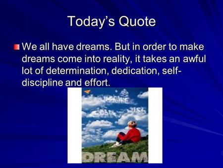 Today’s Quote We all have dreams. But in order to make dreams come into reality, it takes an awful lot of determination, dedication, self- discipline and.