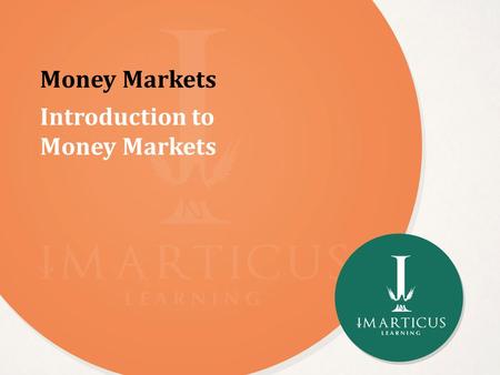 Money Markets Introduction to Money Markets. Agenda In this session, you will learn about: Features of the Money Market Functions of the Money Market.