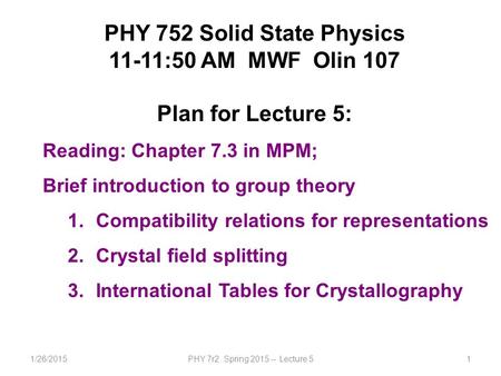 1/26/2015PHY 7r2 Spring 2015 -- Lecture 51 PHY 752 Solid State Physics 11-11:50 AM MWF Olin 107 Plan for Lecture 5: Reading: Chapter 7.3 in MPM; Brief.