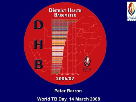 Peter Barron World TB Day, 14 March 2008. The District Health Barometer 2006/07 27 Indicators – socioeconomic and health Up to 4 years of data Profile.