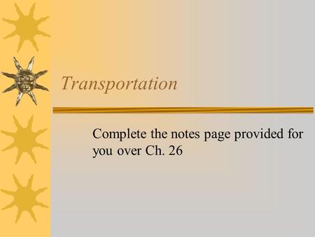 Transportation Complete the notes page provided for you over Ch. 26.