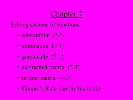Chapter 7 Solving systems of equations substitution (7-1) elimination (7-1) graphically (7-1) augmented matrix (7-3) inverse matrix (7-3) Cramer’s Rule.