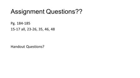 Assignment Questions?? Pg. 184-185 15-17 all, 23-26, 35, 46, 48 Handout Questions?