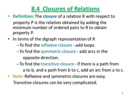 8.4 Closures of Relations Definition: The closure of a relation R with respect to property P is the relation obtained by adding the minimum number of.