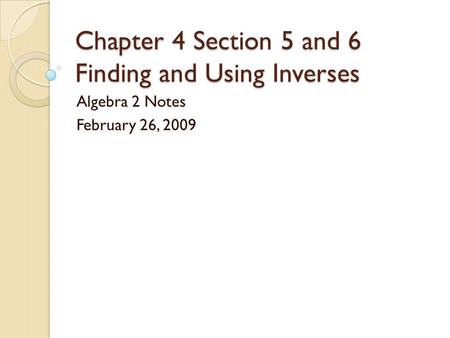 Chapter 4 Section 5 and 6 Finding and Using Inverses Algebra 2 Notes February 26, 2009.