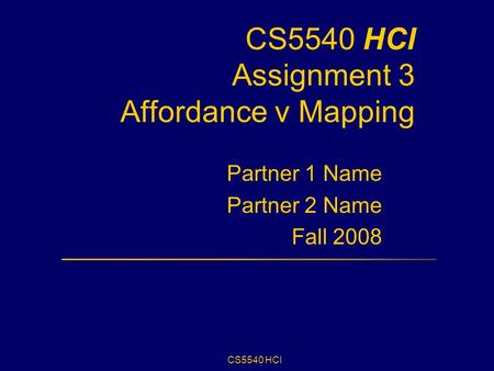 CS5540 HCI CS5540 HCI Assignment 3 Affordance v Mapping Partner 1 Name Partner 2 Name Fall 2008.