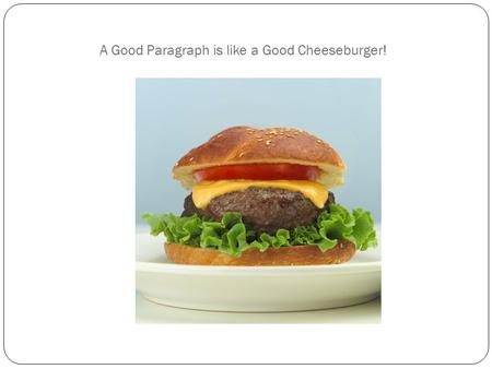 A Good Paragraph is like a Good Cheeseburger!. I. What is a Paragraph? A. A group of sentences (usually ~5-8) that develop a single main idea B. This.