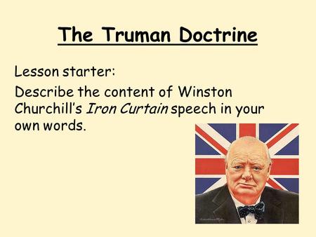 The Truman Doctrine Lesson starter: Describe the content of Winston Churchill’s Iron Curtain speech in your own words.