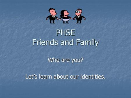 PHSE Friends and Family Who are you? Let’s learn about our identities.