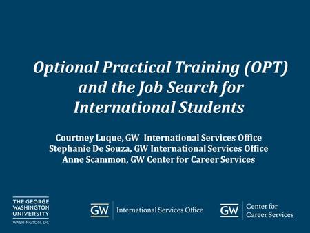 Go.gwu.edu/careerservices Optional Practical Training (OPT) and the Job Search for International Students Courtney Luque, GW International Services Office.