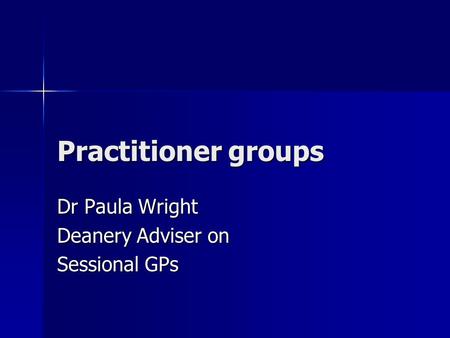 Practitioner groups Dr Paula Wright Deanery Adviser on Sessional GPs.