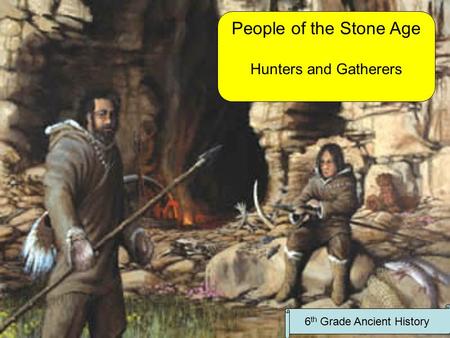 People of the Stone Age Hunters and Gatherers 6 th Grade Ancient History.