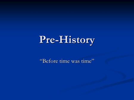 Pre-History “Before time was time”.