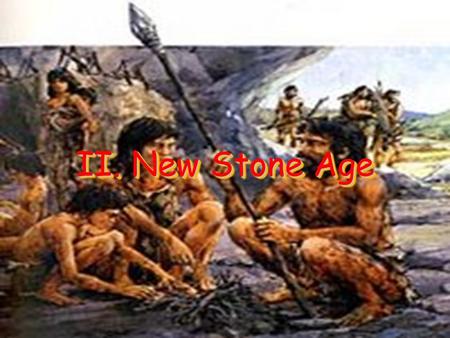 II. New Stone Age. A. Neolithic Age 10,000-5000 years ago New Stone Age Marks the end of the last Ice Age Average world temperature increases Polish stones.