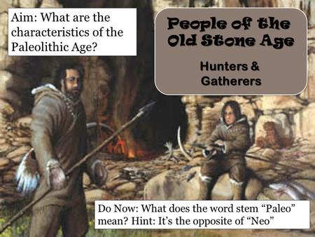 People of the Old Stone Age Hunters & Gatherers People of the Old Stone Age Hunters & Gatherers Aim: What are the characteristics of the Paleolithic Age?