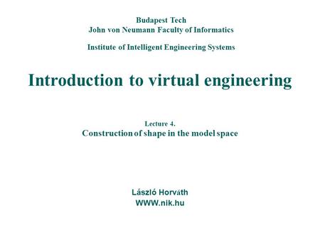 Introduction to virtual engineering László Horv á th WWW.nik.hu Budapest Tech John von Neumann Faculty of Informatics Institute of Intelligent Engineering.