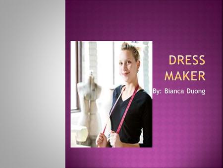 By: Bianca Duong.  Custom dressmakers make clothing according to the needs and requests of their customers.  They work on tailored or shaped garments,