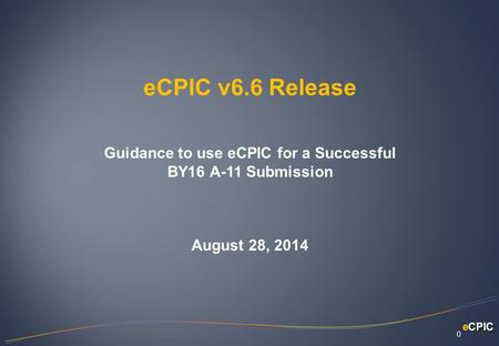 ECPIC v6.6 Release Guidance to use eCPIC for a Successful BY16 A-11 Submission August 28, 2014 0.