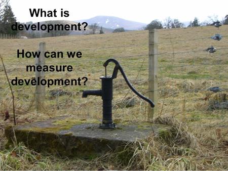 What is development? How can we measure development?