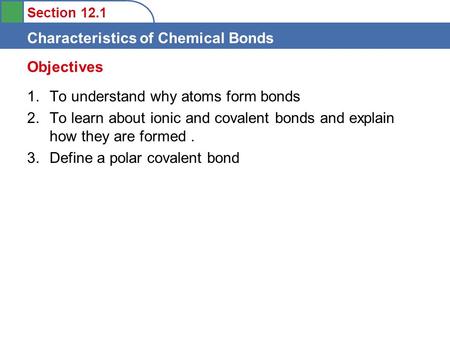 Section 12.1 Characteristics of Chemical Bonds 1.To understand why atoms form bonds 2.To learn about ionic and covalent bonds and explain how they are.