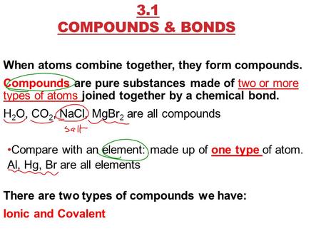 3.1 COMPOUNDS & BONDS When atoms combine together, they form compounds. Compounds are pure substances made of two or more types of atoms joined together.