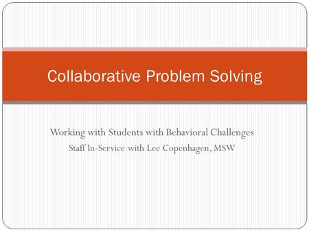 Working with Students with Behavioral Challenges Staff In-Service with Lee Copenhagen, MSW Collaborative Problem Solving.