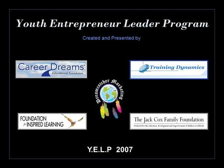Youth Entrepreneur Leader Program Y.E.L.P 2007 Created and Presented by.