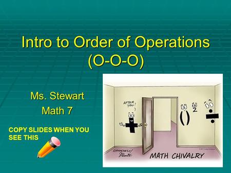 Intro to Order of Operations (O-O-O) Ms. Stewart Math 7 COPY SLIDES WHEN YOU SEE THIS.