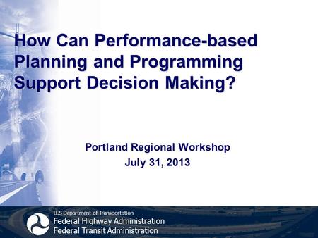 U.S Department of Transportation Federal Highway Administration Federal Transit Administration How Can Performance-based Planning and Programming Support.