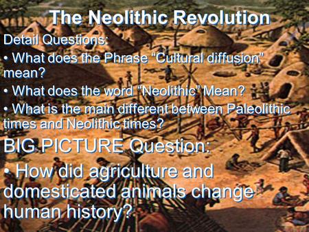 The Neolithic Revolution Detail Questions: What does the Phrase “Cultural diffusion” mean? What does the word “Neolithic” Mean? What is the main different.