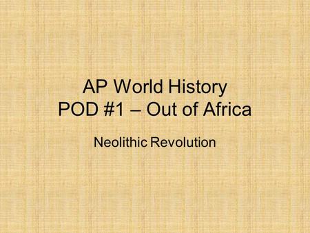 AP World History POD #1 – Out of Africa Neolithic Revolution.