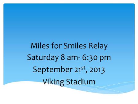 Miles for Smiles Relay Saturday 8 am- 6:30 pm September 21 st, 2013 Viking Stadium.