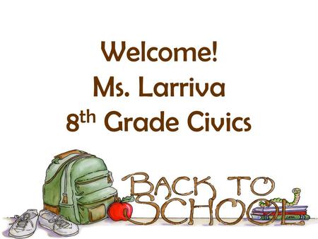 Welcome! Ms. Larriva 8 th Grade Civics. About Me B.S. Criminal Justice – Radford University M.Ed. Curriculum & Instruction – George Mason University M.Ed.