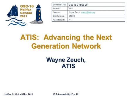 Halifax, 31 Oct – 3 Nov 2011ICT Accessibility For All ATIS: Advancing the Next Generation Network Wayne Zeuch, ATIS Document No: GSC16-GTSC9-09 Source: