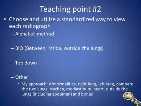 Teaching point #2 Choose and utilize a standardized way to view each radiograph Alphabet method BIO (Between, inside, outside the lungs) Top down Other.
