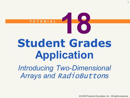 T U T O R I A L  2009 Pearson Education, Inc. All rights reserved. 1 18 Student Grades Application Introducing Two-Dimensional Arrays and RadioButton.