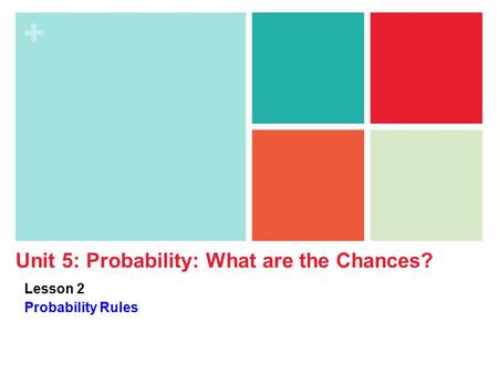 + Unit 5: Probability: What are the Chances? Lesson 2 Probability Rules.