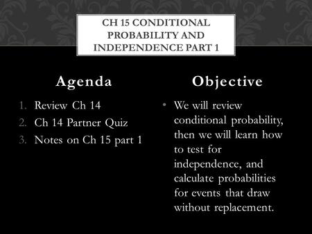 1.Review Ch 14 2.Ch 14 Partner Quiz 3.Notes on Ch 15 part 1 We will review conditional probability, then we will learn how to test for independence, and.