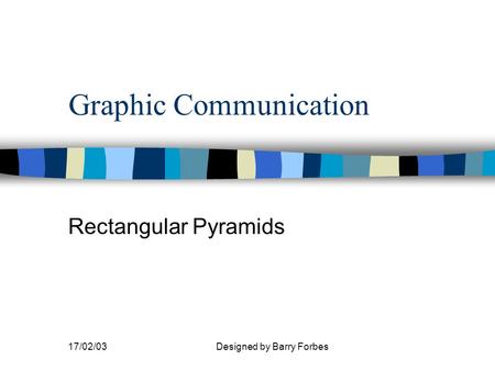 17/02/03Designed by Barry Forbes Graphic Communication Rectangular Pyramids.