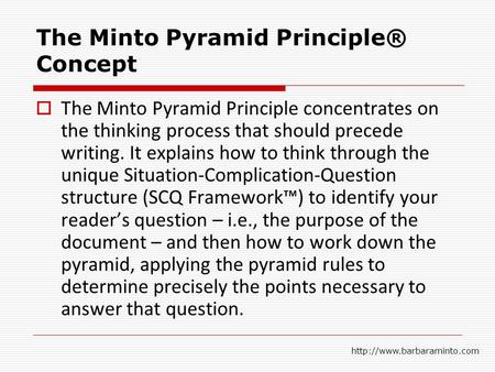 The Minto Pyramid Principle® Concept  The Minto Pyramid Principle concentrates on the thinking process that should precede writing. It explains how to.