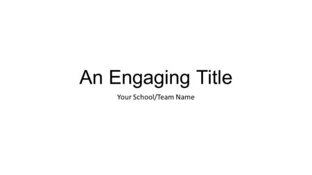 An Engaging Title Your School/Team Name. Issue to be Solved Describe what problem you are trying to solve with the project Describe how you decided on.
