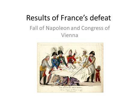 Results of France’s defeat Fall of Napoleon and Congress of Vienna.