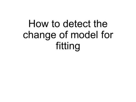 How to detect the change of model for fitting. 2 dimensional polynomial 3 dimensional polynomial Prepare for simple model (for example, 2D polynomial.